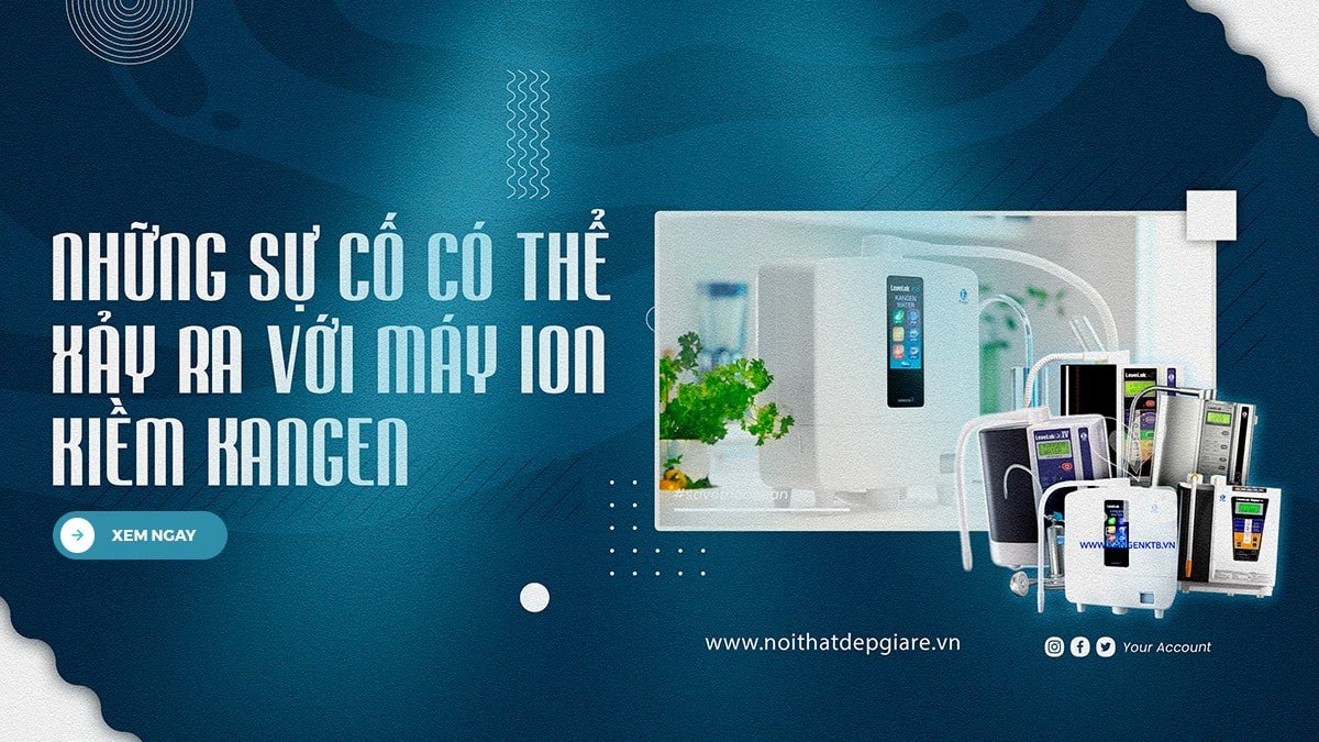 Mách bạn những sự cố có thể xảy ra với máy ion kiềm Kangen