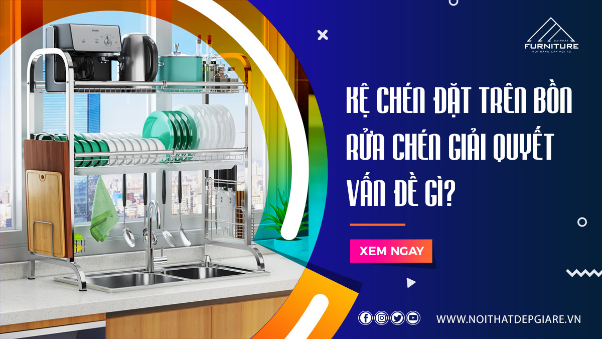 Kệ chén đặt trên bồn rửa chén giải quyết vấn đề gì?
