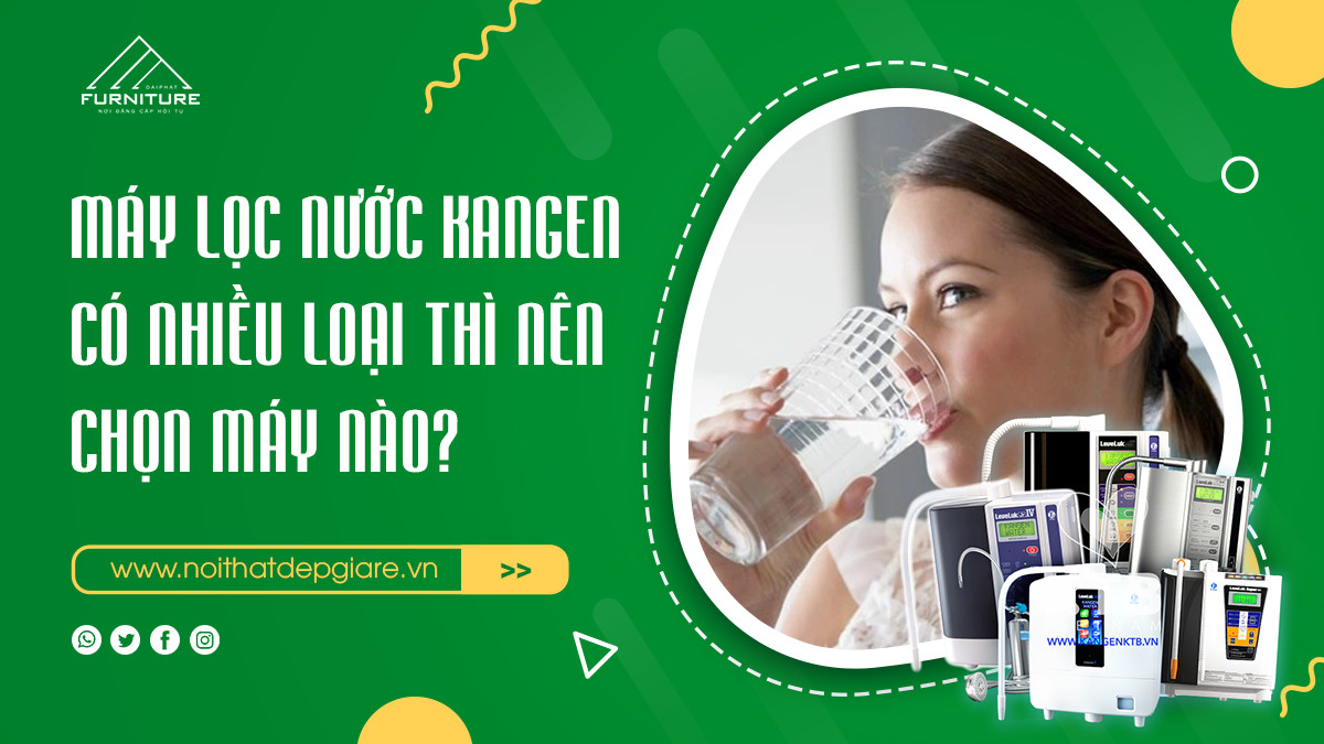 Máy lọc nước Kangen có nhiều loại thì nên chọn máy nào?