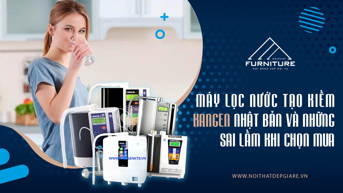 Máy lọc nước tạo kiềm Kangen Nhật Bản và những sai lầm khi chọn mua