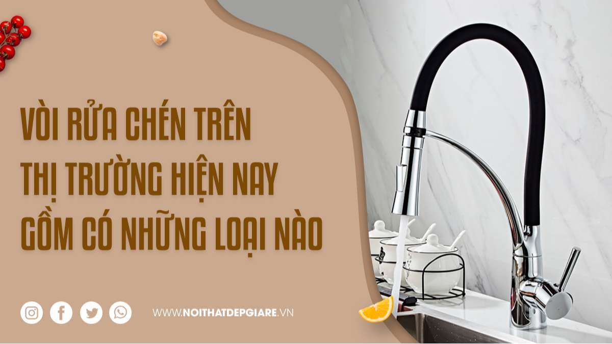 Vòi rửa chén trên thị trường hiện nay gồm có những loại nào?