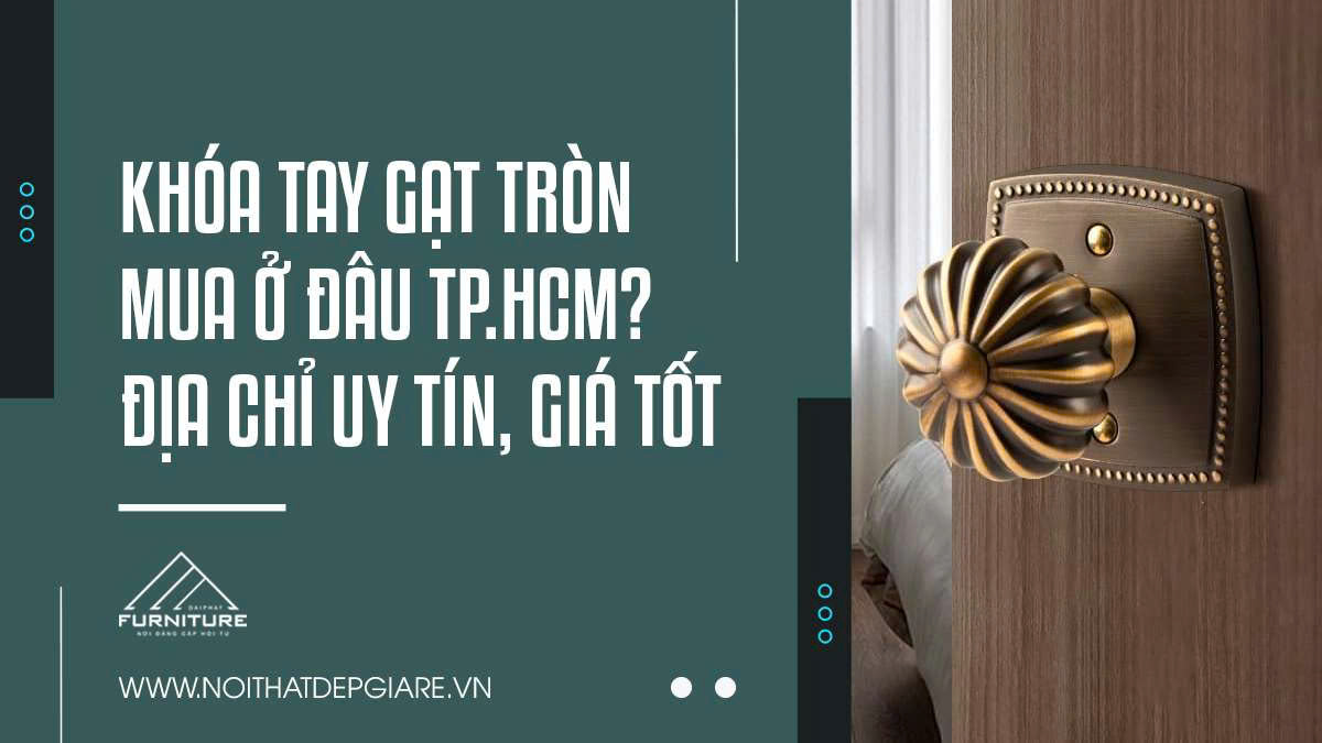 Khóa tay gạt tròn mua ở đâu TPHCM? Địa chỉ uy tín, giá tốt